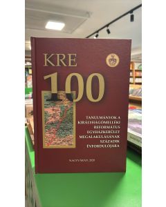 KRE 100 - Tanulmányok a Királyhágómelléki Református Egyházkerület Megalakulásának Századik Évfordulójára