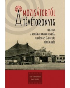 A mozisátortól a tévétoronyig - Fejezetek a romániai magyar filmezés, televíziózás és mozizás történetéből