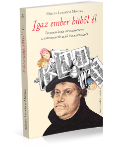 Igaz ember hitből él – Reformációi olvasókönyv a reformáció első évszázadából