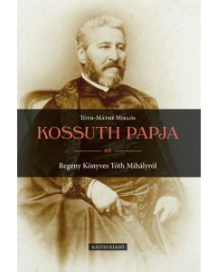 Kossuth papja. Regény Könyves Tóth Mihályról