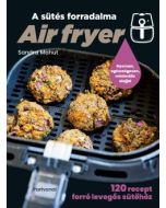 Air fryer - A sütés forradalma - 120 recept forró levegős sütőhöz